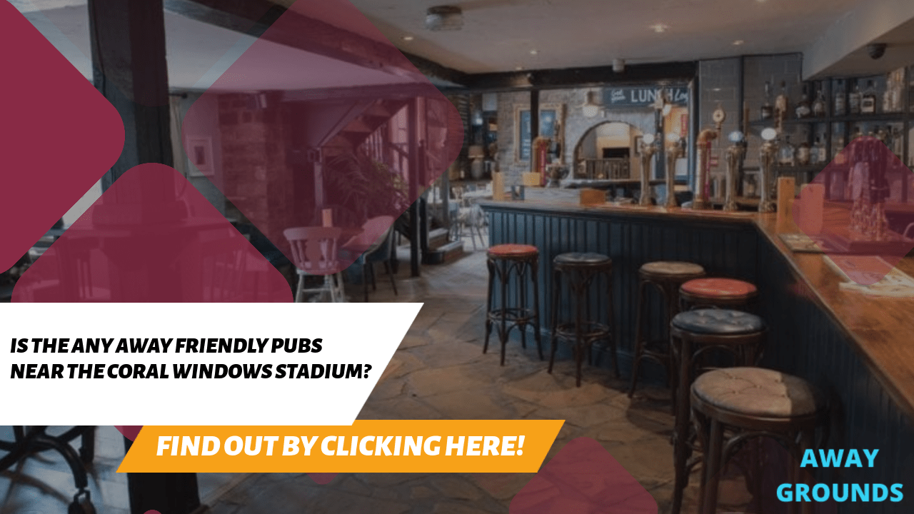 Away friendly pubs near the Coral Windows Stadium