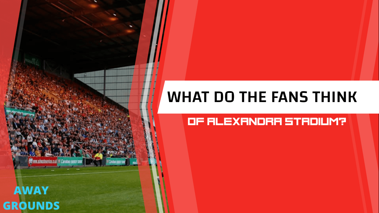 What do fans think of Alexandra Stadium