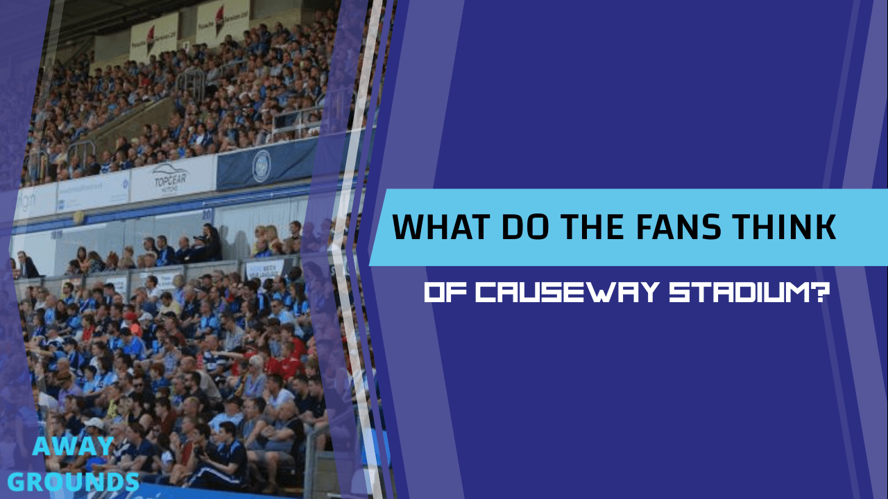 What do fans think of Causeway Stadium