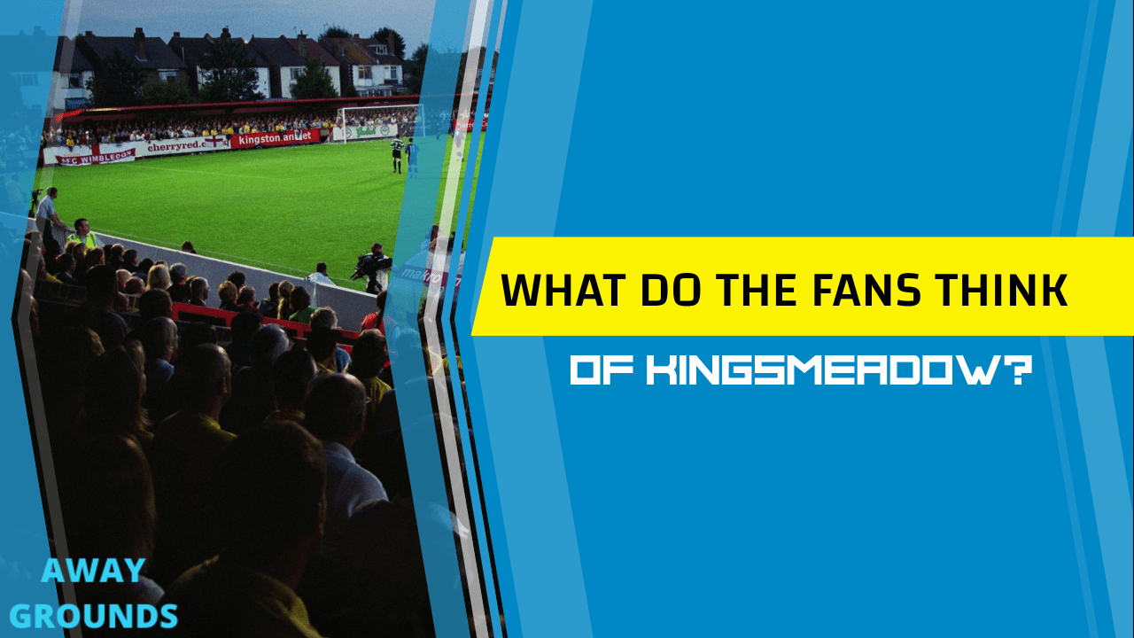What do fans think of Kingsmeadow