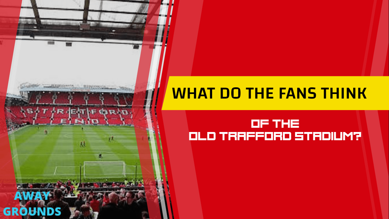 What do fans think of Old Trafford
