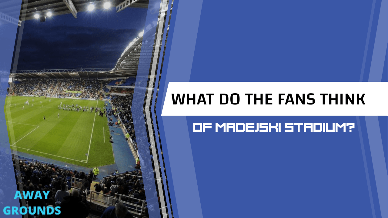 What do fans think of the Madejski